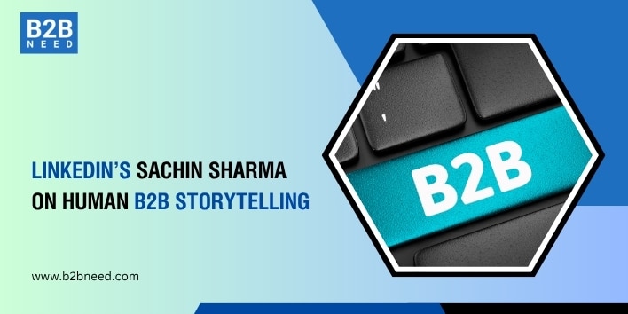 Human Storytelling in B2B Marketing: LinkedIn India’s Sachin Sharma Human storytelling in B2B marketing.